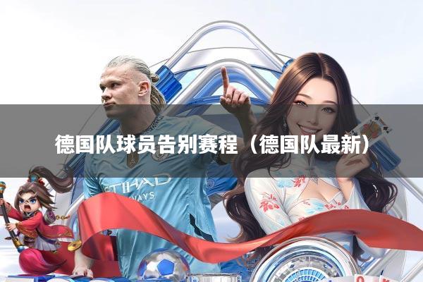 德国队球员告别赛程（德国队最新）