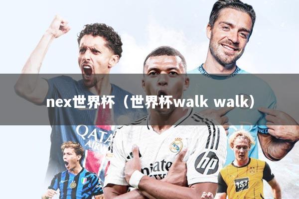 nex世界杯(世界杯walk walk)