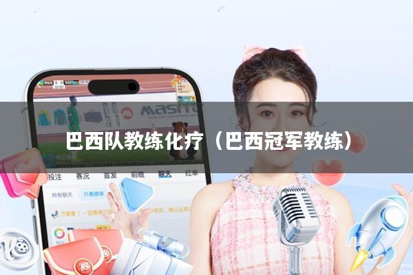 巴西队教练化疗(巴西冠军教练)