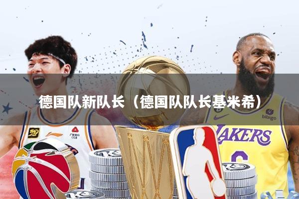 德国队新队长（德国队队长基米希）