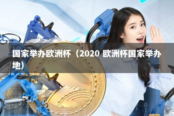 国家举办欧洲杯(2020 欧洲杯国家举办地)