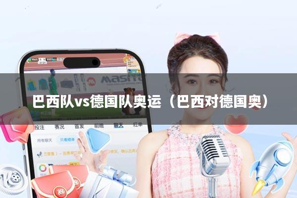 巴西队vs德国队奥运（巴西对德国奥）