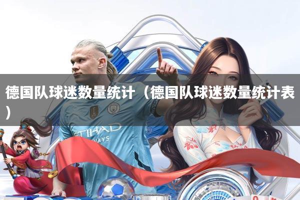 德国队球迷数量统计（德国队球迷数量统计表）