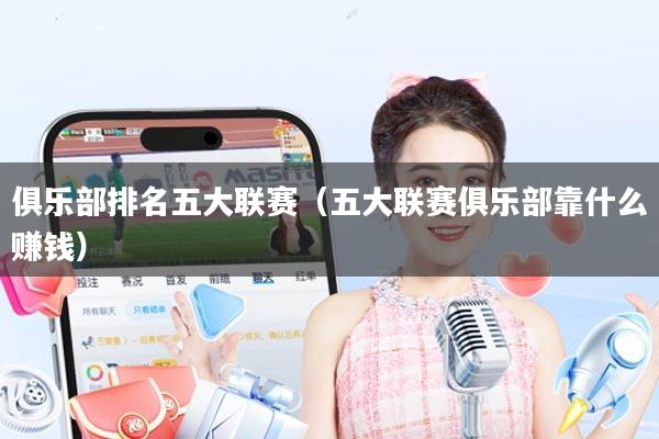 俱乐部排名五大联赛（五大联赛俱乐部靠什么赚钱）