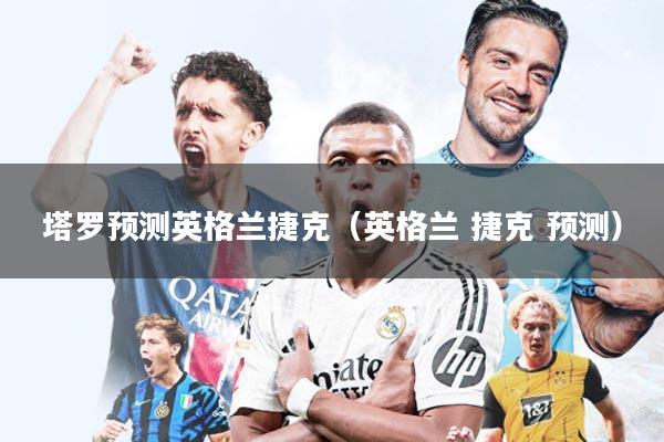 塔罗预测英格兰捷克(英格兰 捷克 预测)