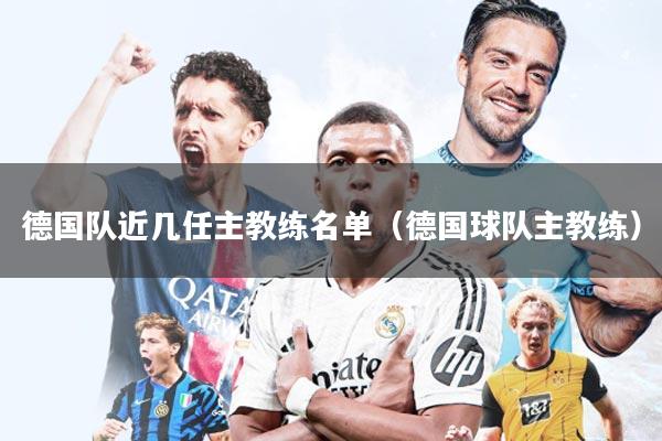 德国队近几任主教练名单（德国球队主教练）
