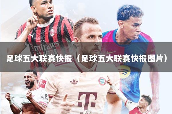 足球五大联赛快报（足球五大联赛快报图片）