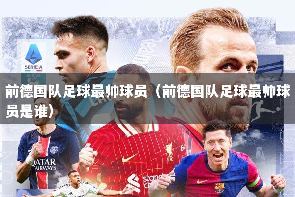 前德国队足球最帅球员（前德国队足球最帅球员是谁）